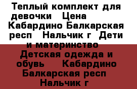 Теплый комплект для девочки › Цена ­ 1 400 - Кабардино-Балкарская респ., Нальчик г. Дети и материнство » Детская одежда и обувь   . Кабардино-Балкарская респ.,Нальчик г.